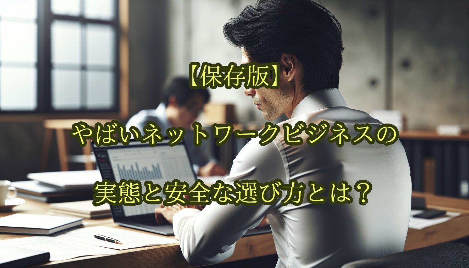 【保存版】やばいネットワークビジネスの実態と安全な選び方とは？