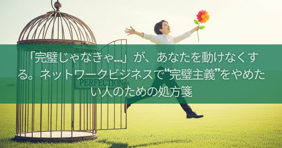 「完璧じゃなきゃ…」が、あなたを動けなくする。ネットワークビジネスで“完璧主義”をやめたい人のための処方箋